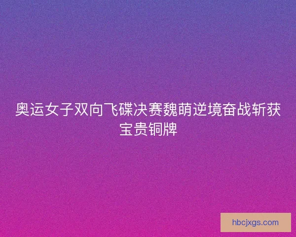 奥运女子双向飞碟决赛魏萌逆境奋战斩获宝贵铜牌